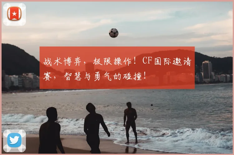 战术博弈，极限操作！CF国际邀请赛，智慧与勇气的碰撞！