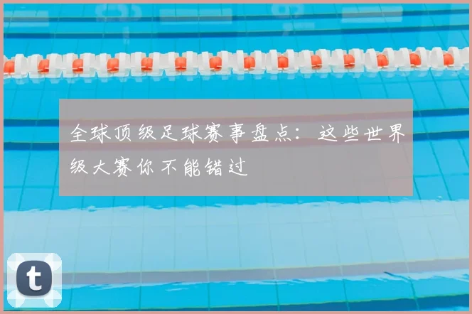 全球顶级足球赛事盘点：这些世界级大赛你不能错过