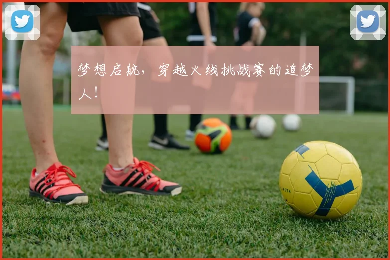 梦想启航，穿越火线挑战赛的追梦人！