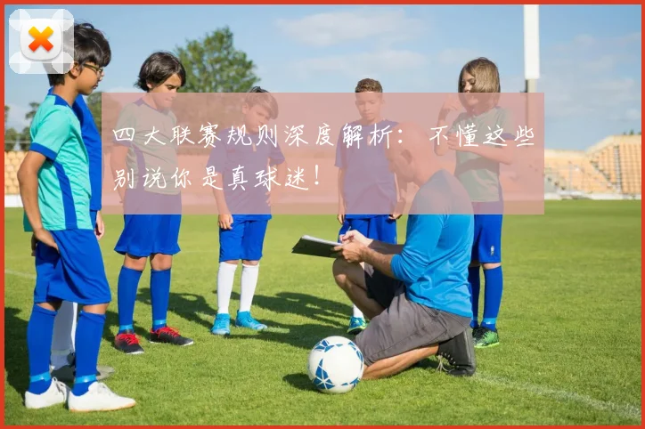 四大联赛规则深度解析：不懂这些别说你是真球迷！