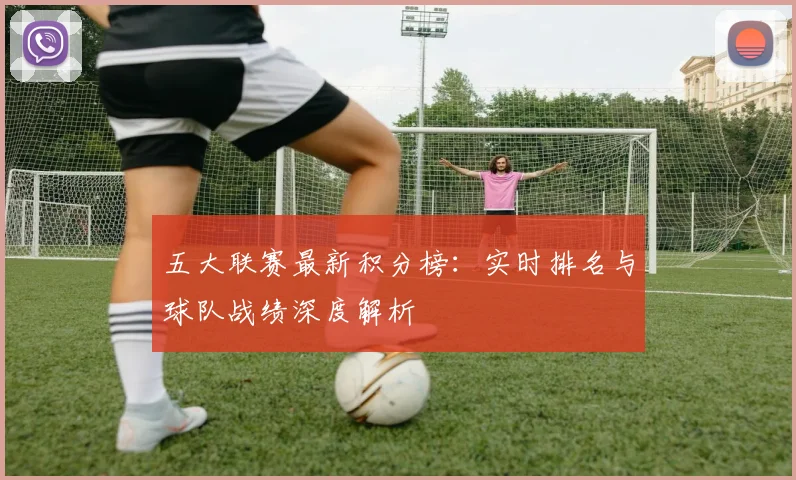 五大联赛最新积分榜：实时排名与球队战绩深度解析