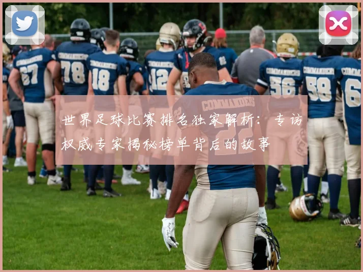 世界足球比赛排名独家解析：专访权威专家揭秘榜单背后的故事