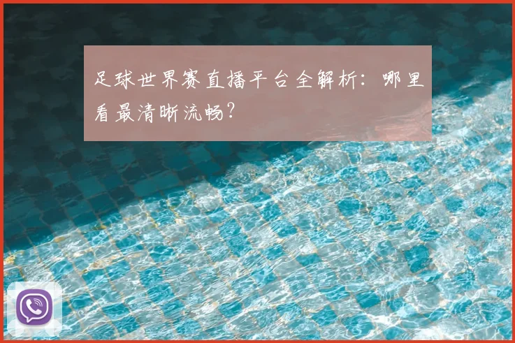 足球世界赛直播平台全解析：哪里看最清晰流畅？